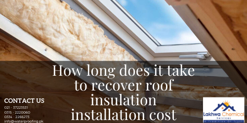How long does it take to recover roof insulation installation cost 2 How long does it take to recover roof insulation installation cost | heat insulation in karachi | lakhwa chemical services | heat insulation tiles in pakistan | heat insulation for roof in pakistan | roof insulation materials | roof heat proofing in pakistan