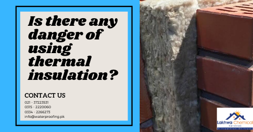 Is there any danger of using thermal insulation? | thermal insulation in pakistan | lakhwa chemical services | heat insulation tiles in pakistan | heat insulation for roof | heat proofing in pakistan | heat insulation for roof in pakistan | heat resistant sheet in pakistan | thermal insulation chemicals | polyurethane foam spray in pakistan
